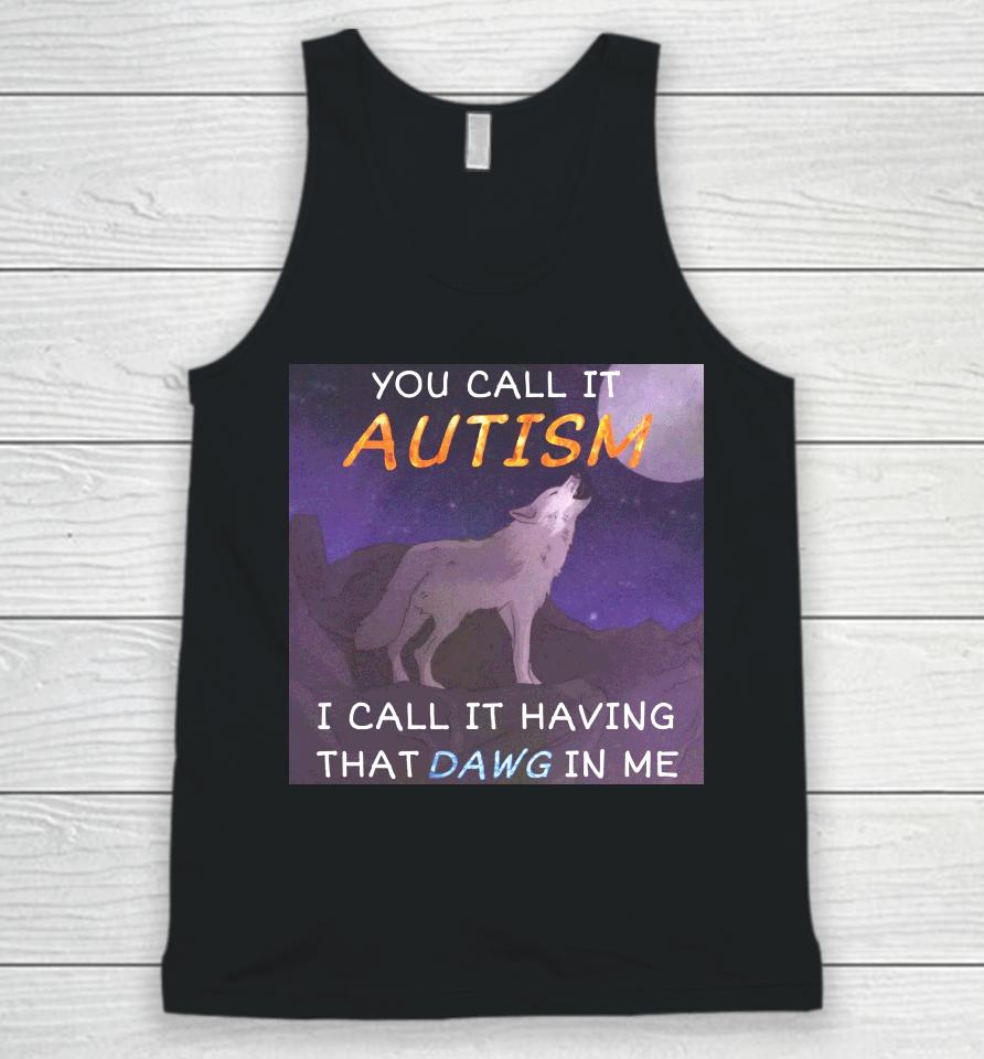 You Call It Autism I Call It Having That Dawg In Me Unisex Tank Top