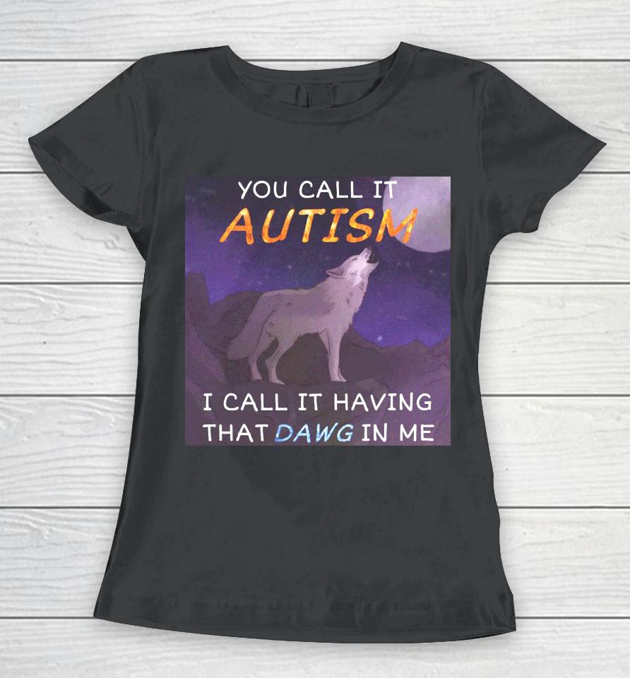 You Call It Autism I Call It Having That Dawg In Me Women T-Shirt