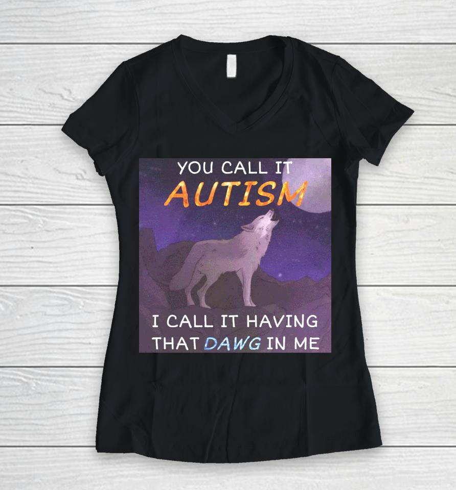 You Call It Autism I Call It Having That Dawg In Me Women V-Neck T-Shirt