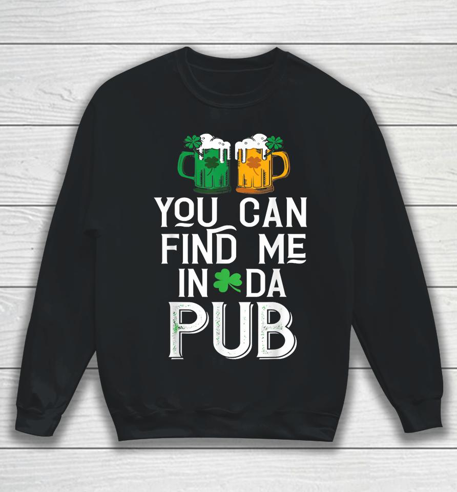 You Can Find Me In Da Pub Funny St Patrick's Drinking Beer Sweatshirt