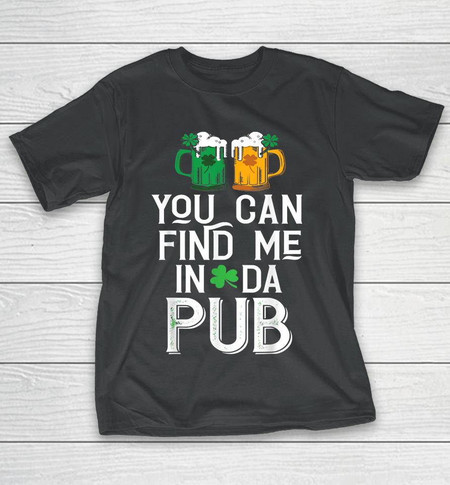 You Can Find Me In Da Pub Funny St Patrick's Drinking Beer T-Shirt