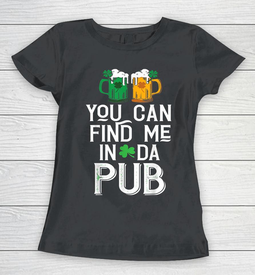 You Can Find Me In Da Pub Funny St Patrick's Drinking Beer Women T-Shirt