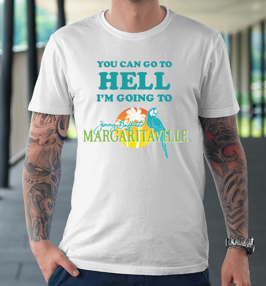 You Can Go To Hell I'm Going To Margaritaville Premium T-Shirt