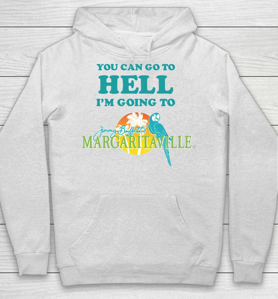 You Can Go To Hell I'm Going To Margaritaville Hoodie