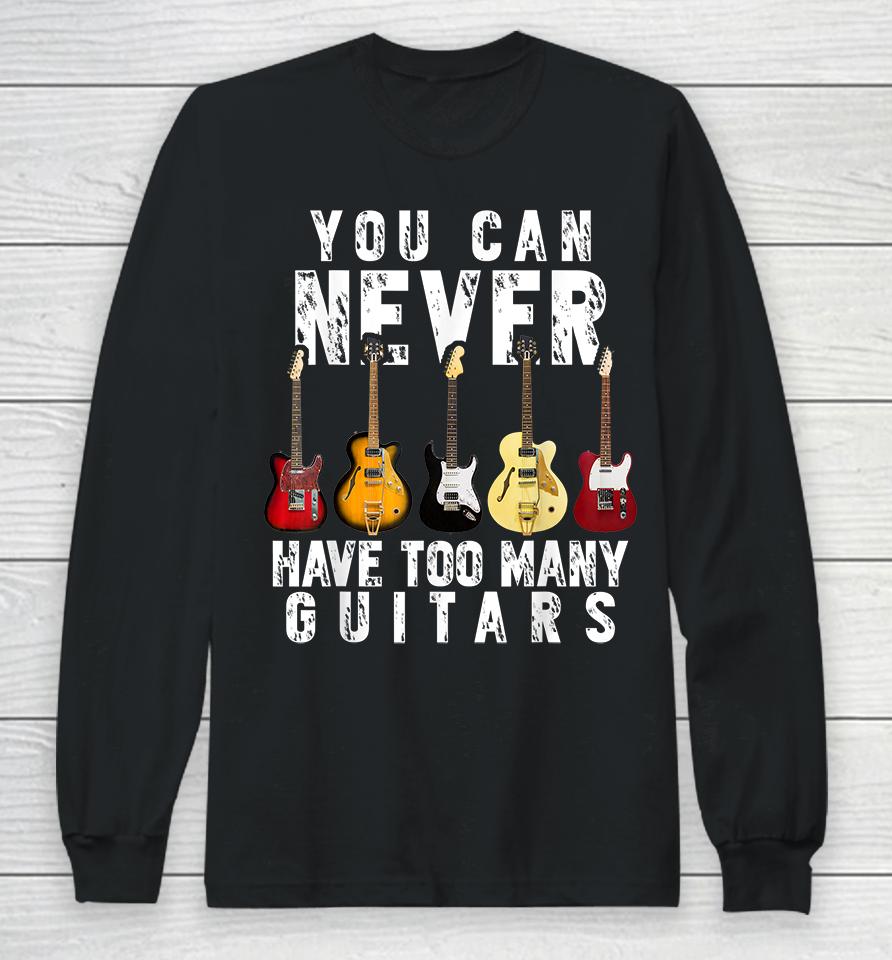 You Can Never Have Too Many Guitars Long Sleeve T-Shirt