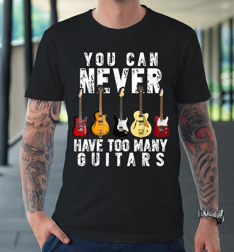 You Can Never Have Too Many Guitars Premium T-Shirt