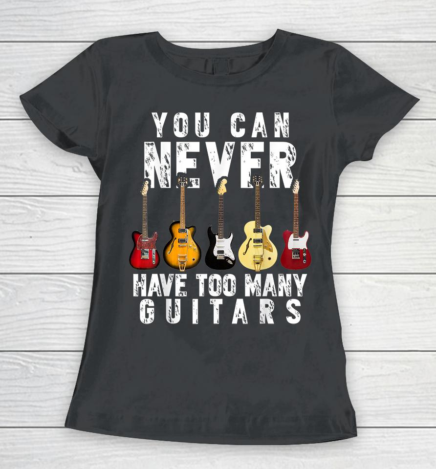 You Can Never Have Too Many Guitars Women T-Shirt
