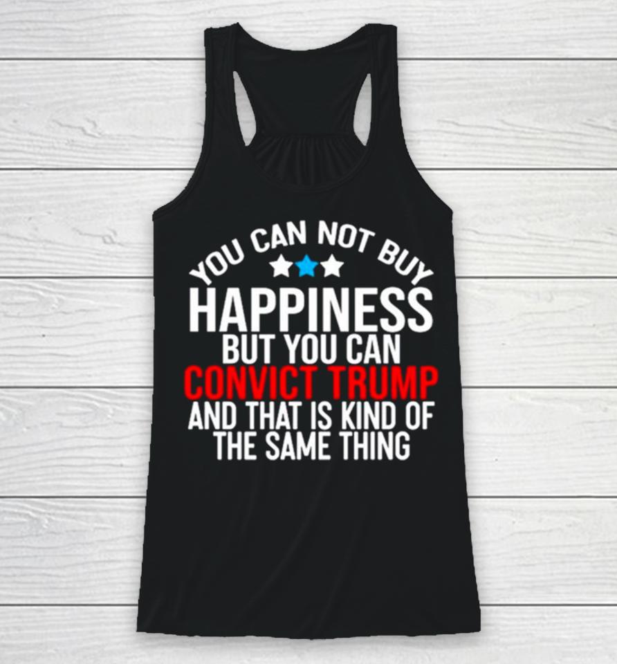 You Can Not Buy Happiness But You Can Convict Trump And That Is Kind Of The Same Thing Racerback Tank