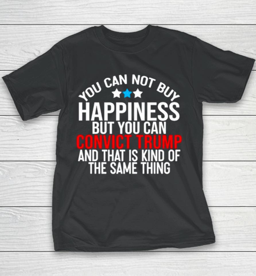 You Can Not Buy Happiness But You Can Convict Trump And That Is Kind Of The Same Thing Youth T-Shirt