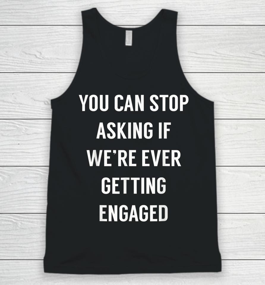 You Can Stop Asking If We're Ever Getting Engaged Unisex Tank Top