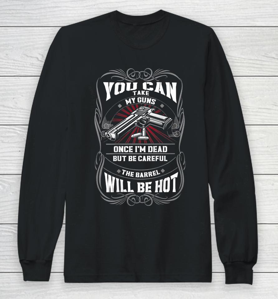 You Can Take My Guns Once I'm Dead But Be Careful The Barrel Long Sleeve T-Shirt