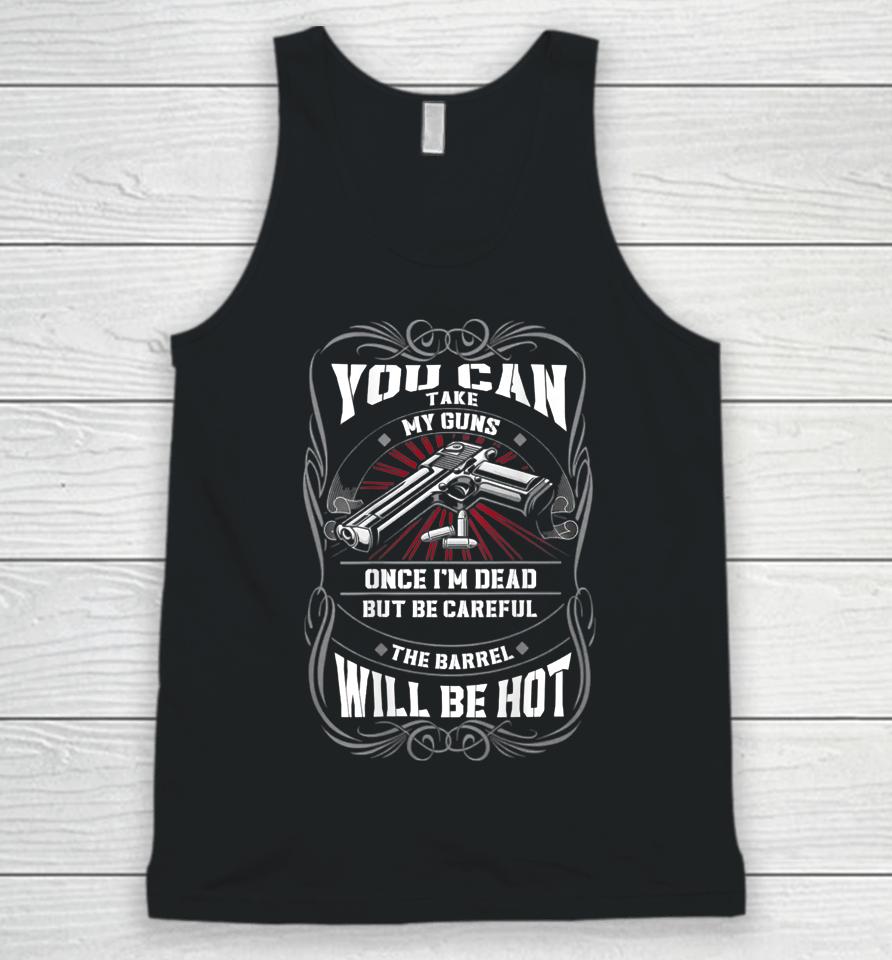 You Can Take My Guns Once I'm Dead But Be Careful The Barrel Unisex Tank Top