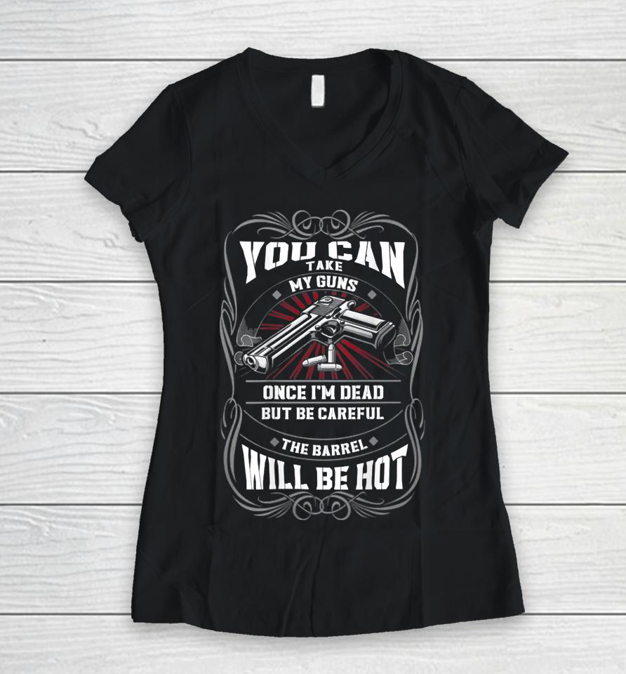 You Can Take My Guns Once I'm Dead But Be Careful The Barrel Women V-Neck T-Shirt