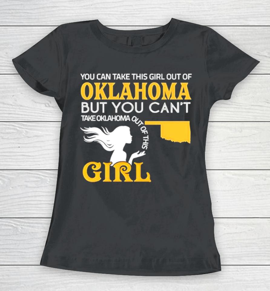 You Can Take This Girl Out Of Oklahoma But You Can’t Take Oklahoma Out Of This Girl Women T-Shirt