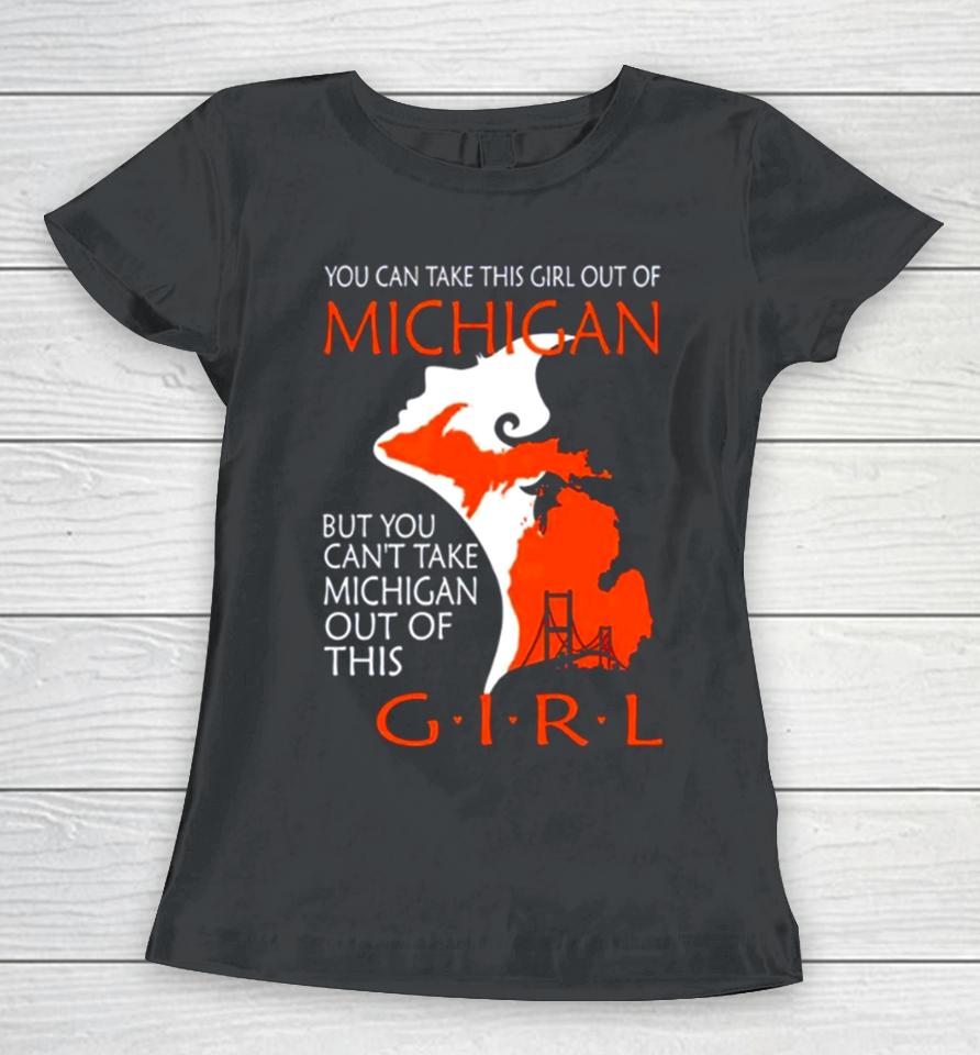 You Can Take This Girl This Girl Out Of Michigan But You Can’t Take Michigan Out Of This Girl Women T-Shirt