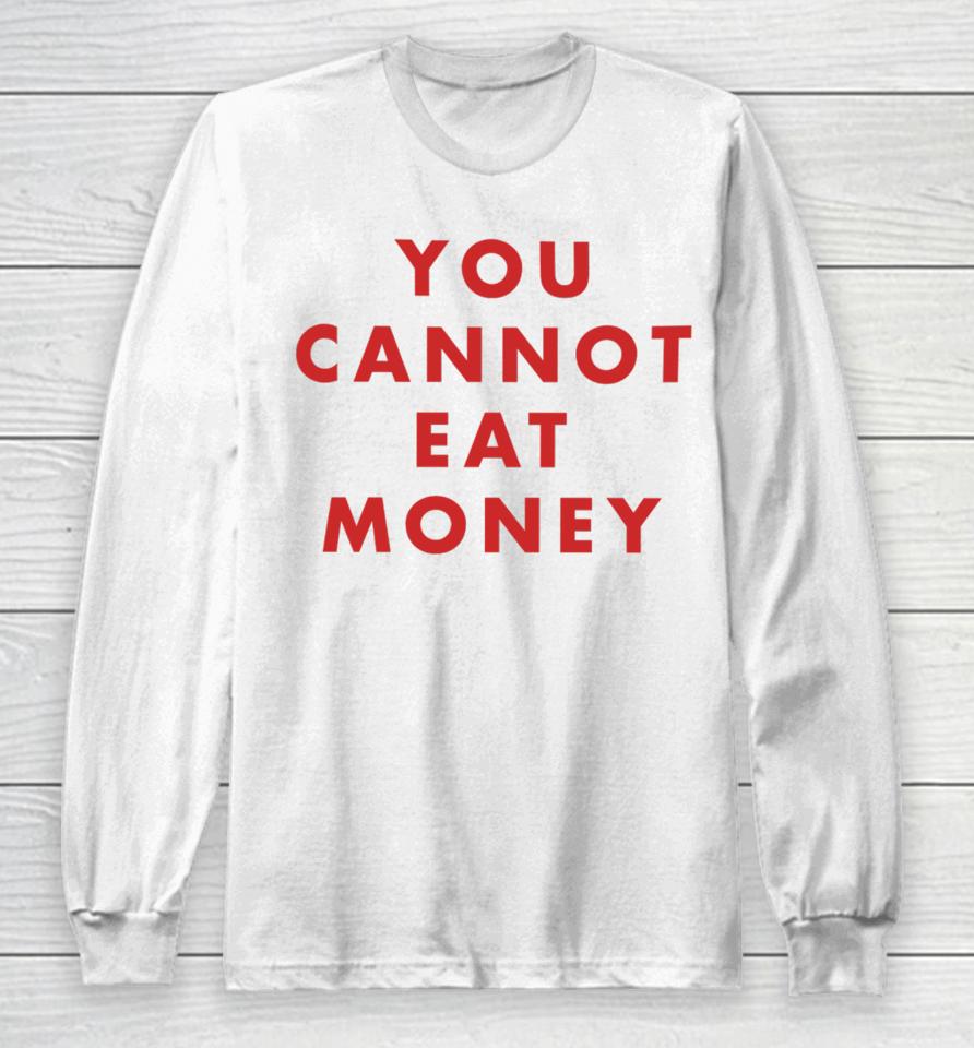 You Cannot Eat Money Long Sleeve T-Shirt