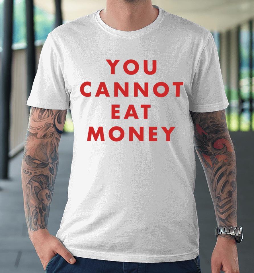 You Cannot Eat Money Premium T-Shirt
