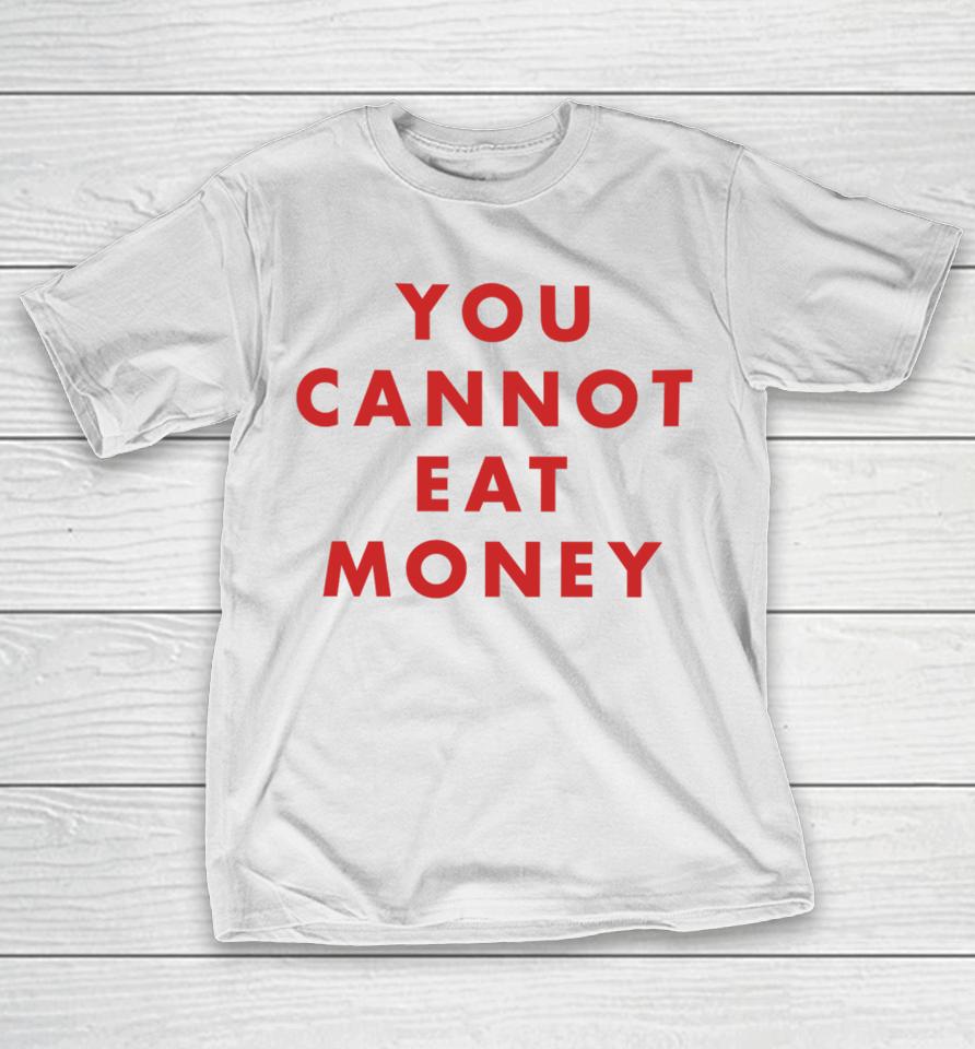 You Cannot Eat Money T-Shirt