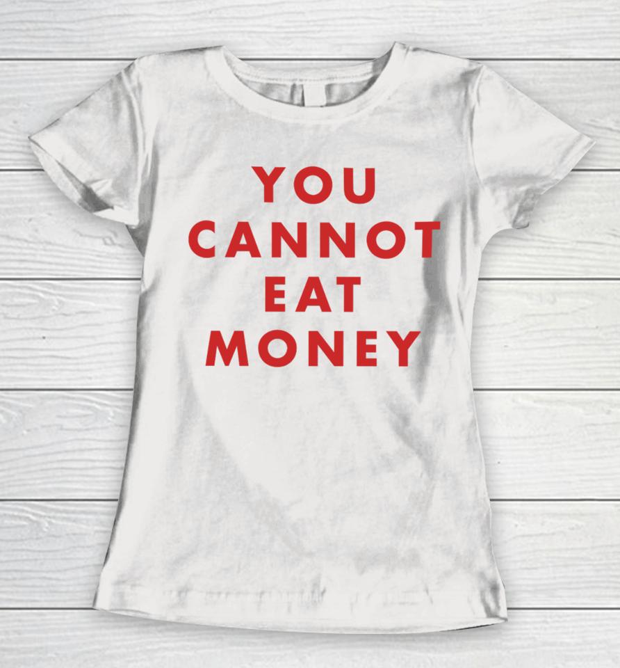 You Cannot Eat Money Women T-Shirt