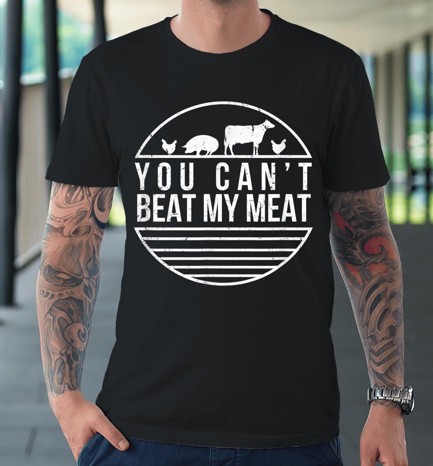 You Can't Beat My Meat Funny Bbq Grilling Smoking Premium T-Shirt