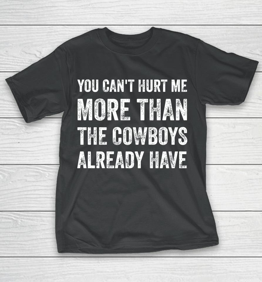 You Can't Hurt Me More Than The Cowboys Already Have T-Shirt