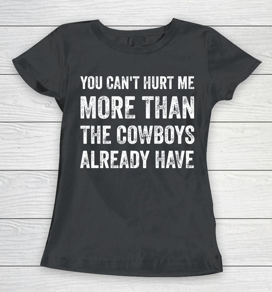 You Can't Hurt Me More Than The Cowboys Already Have Women T-Shirt