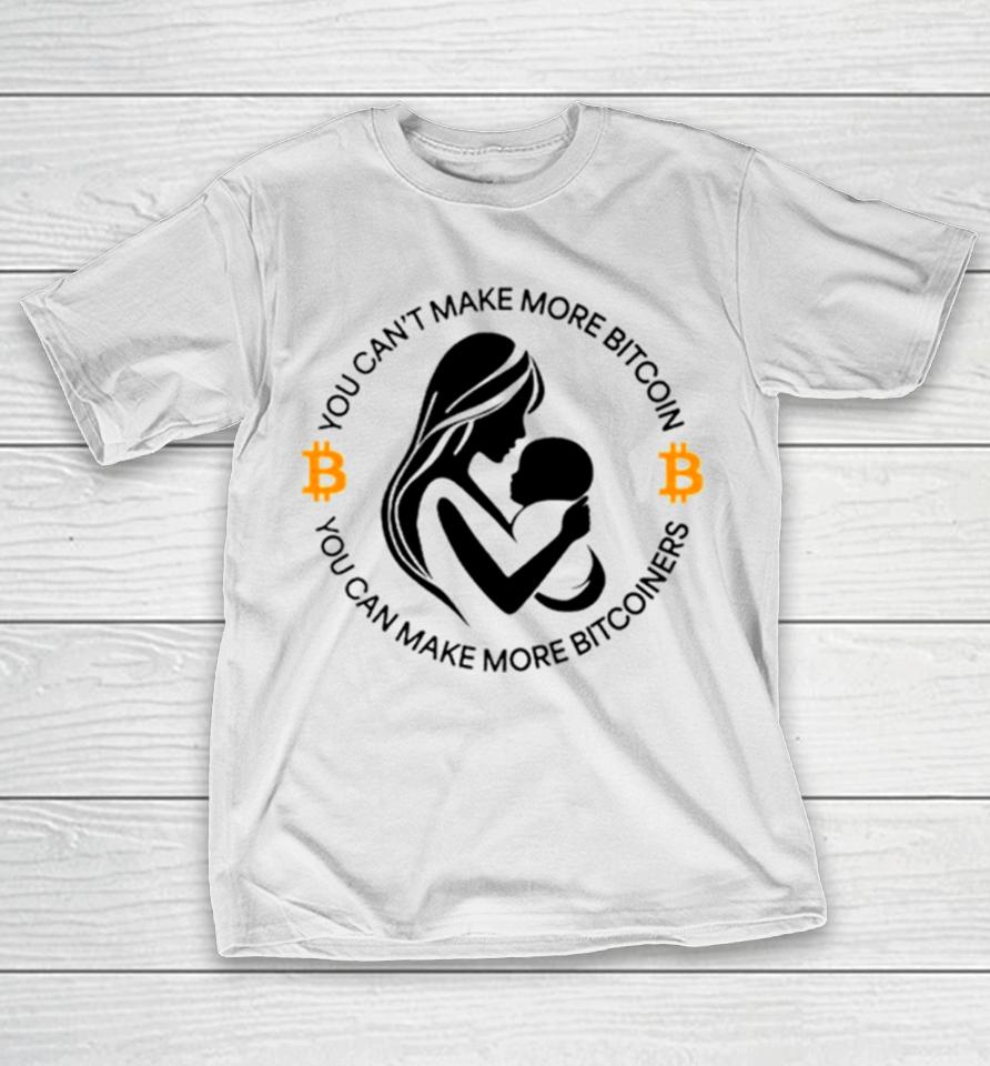 You Can’t Make More Bitcoin You Can Make More Bitcoiners T-Shirt