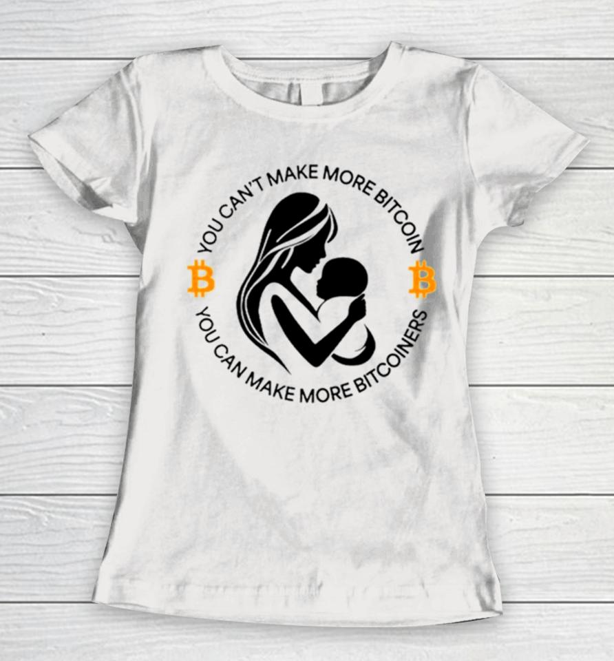 You Can’t Make More Bitcoin You Can Make More Bitcoiners Women T-Shirt