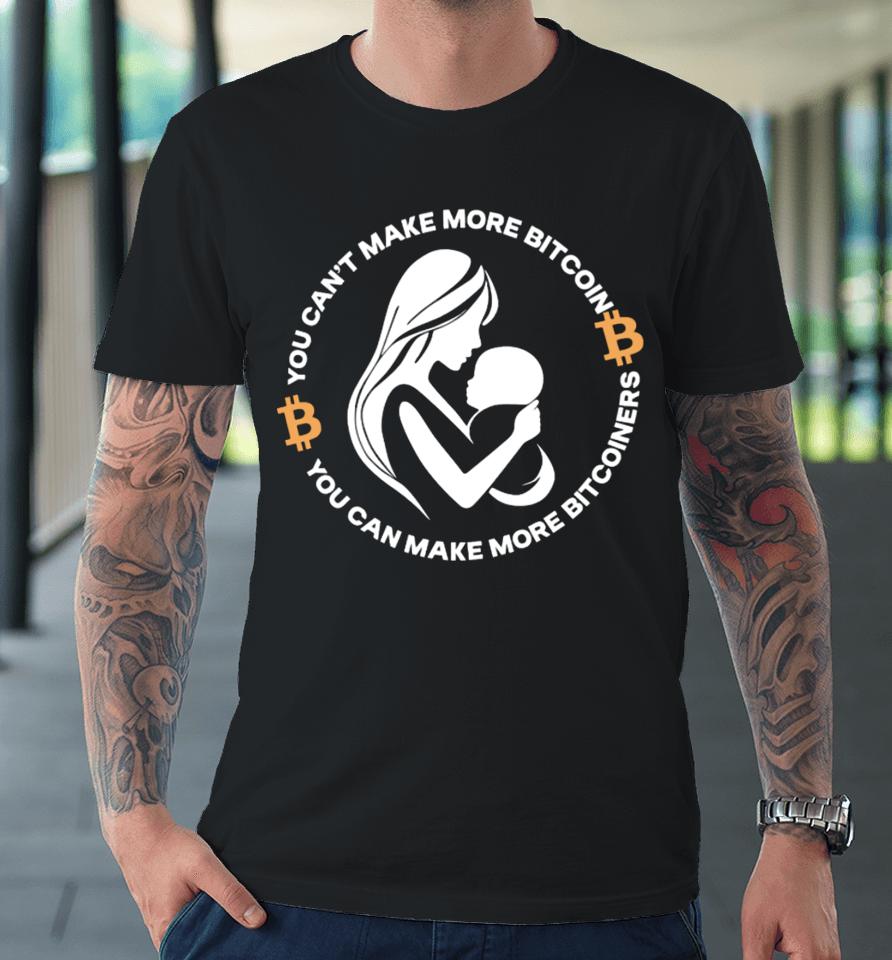 You Can’t Make More Bitcoin You Can Make More Bitcoiners Premium T-Shirt