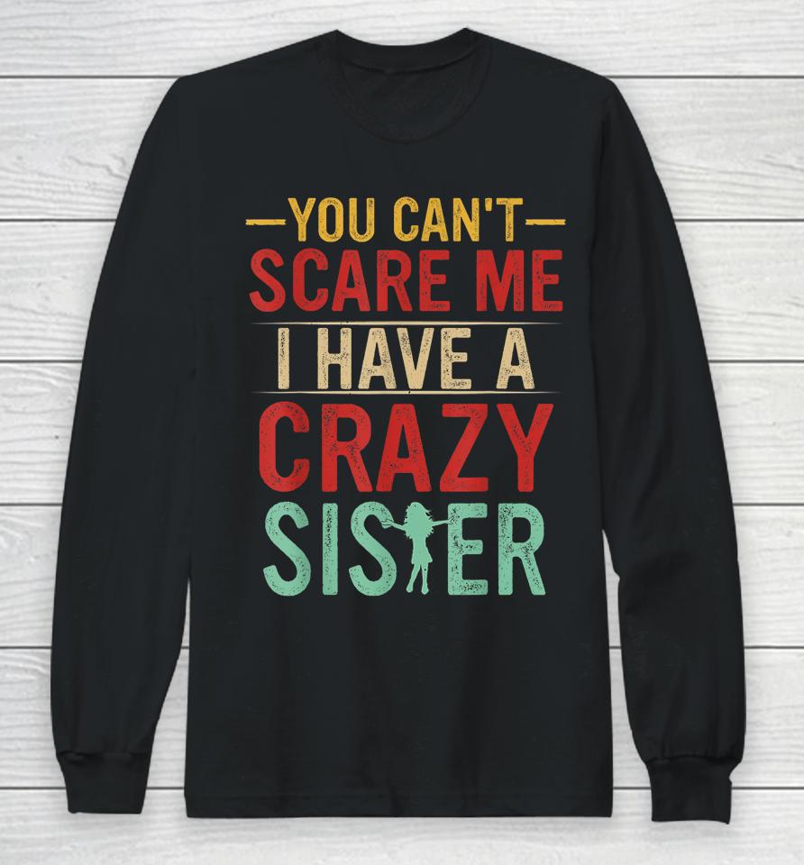 You Can't Scare Me I Have A Crazy Sister Long Sleeve T-Shirt
