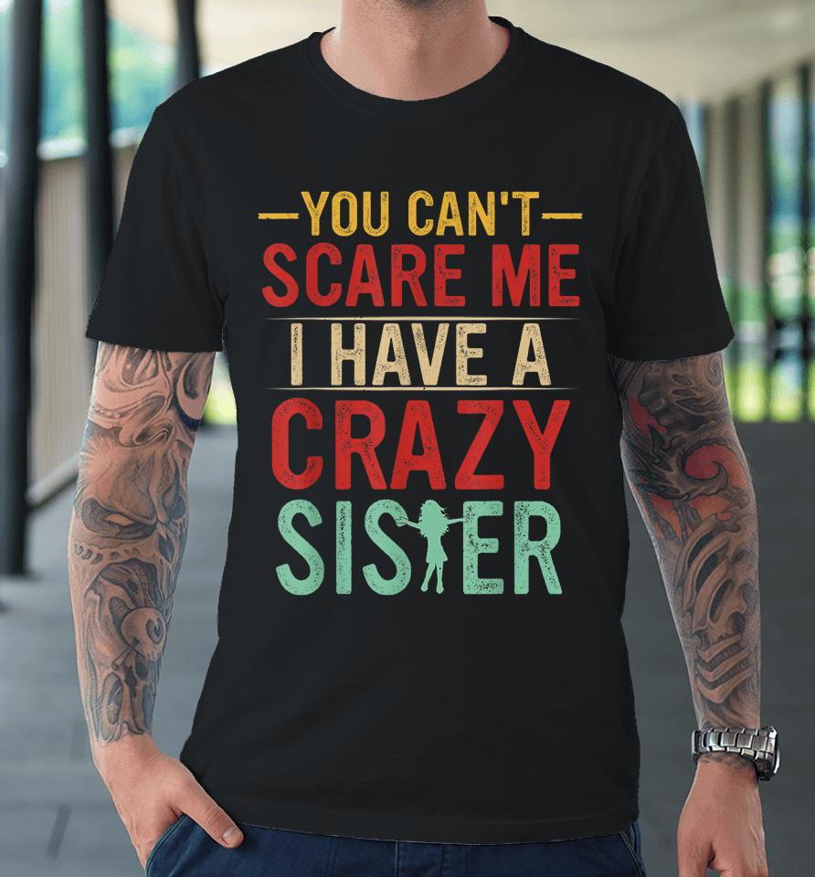 You Can't Scare Me I Have A Crazy Sister Premium T-Shirt