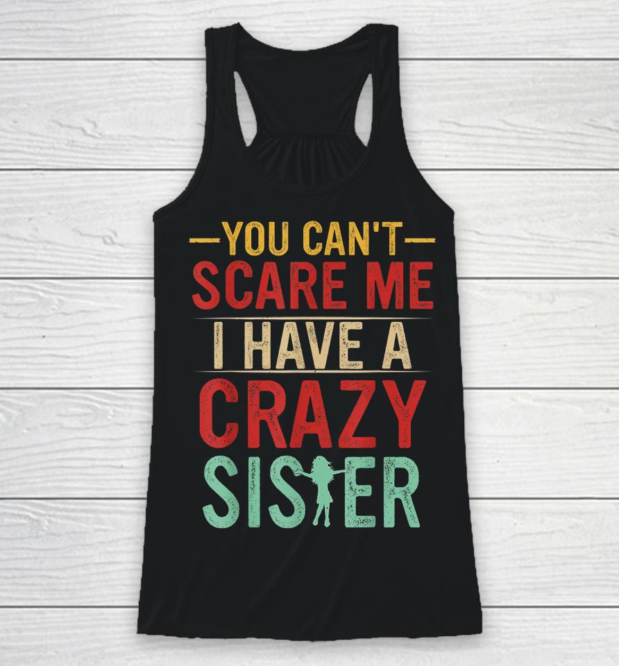 You Can't Scare Me I Have A Crazy Sister Racerback Tank