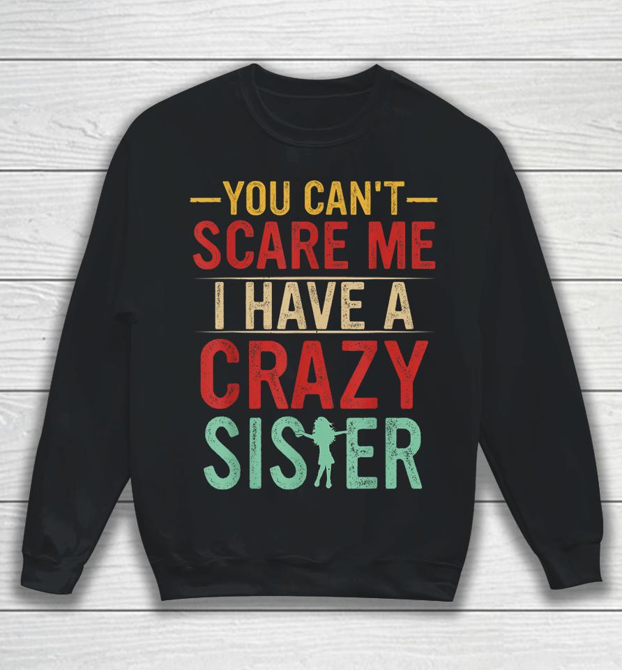 You Can't Scare Me I Have A Crazy Sister Sweatshirt