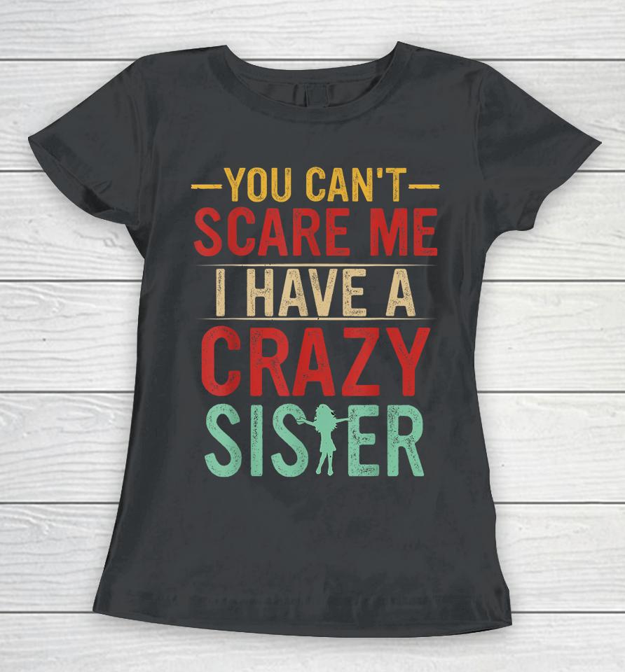 You Can't Scare Me I Have A Crazy Sister Women T-Shirt