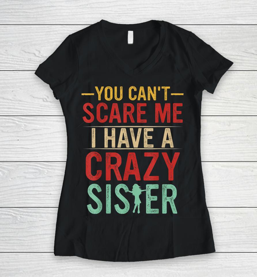 You Can't Scare Me I Have A Crazy Sister Women V-Neck T-Shirt