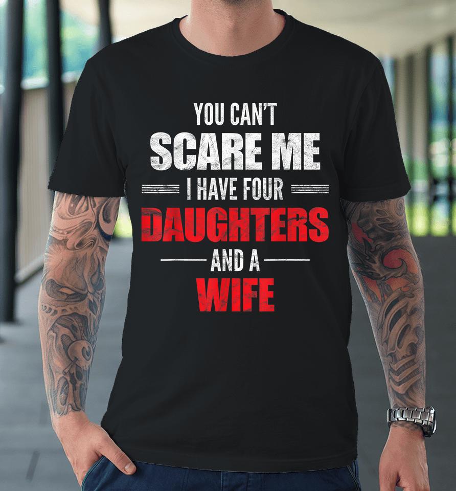 You Can't Scare Me I Have Four Daughters And A Wife Premium T-Shirt