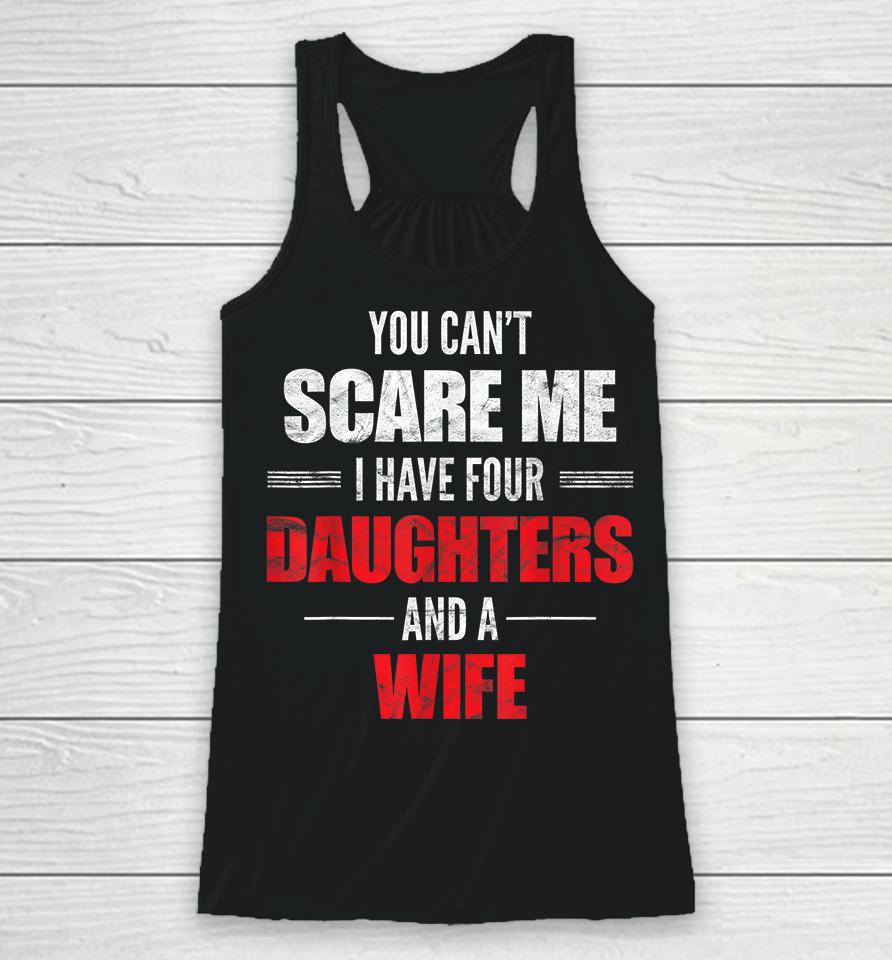 You Can't Scare Me I Have Four Daughters And A Wife Racerback Tank