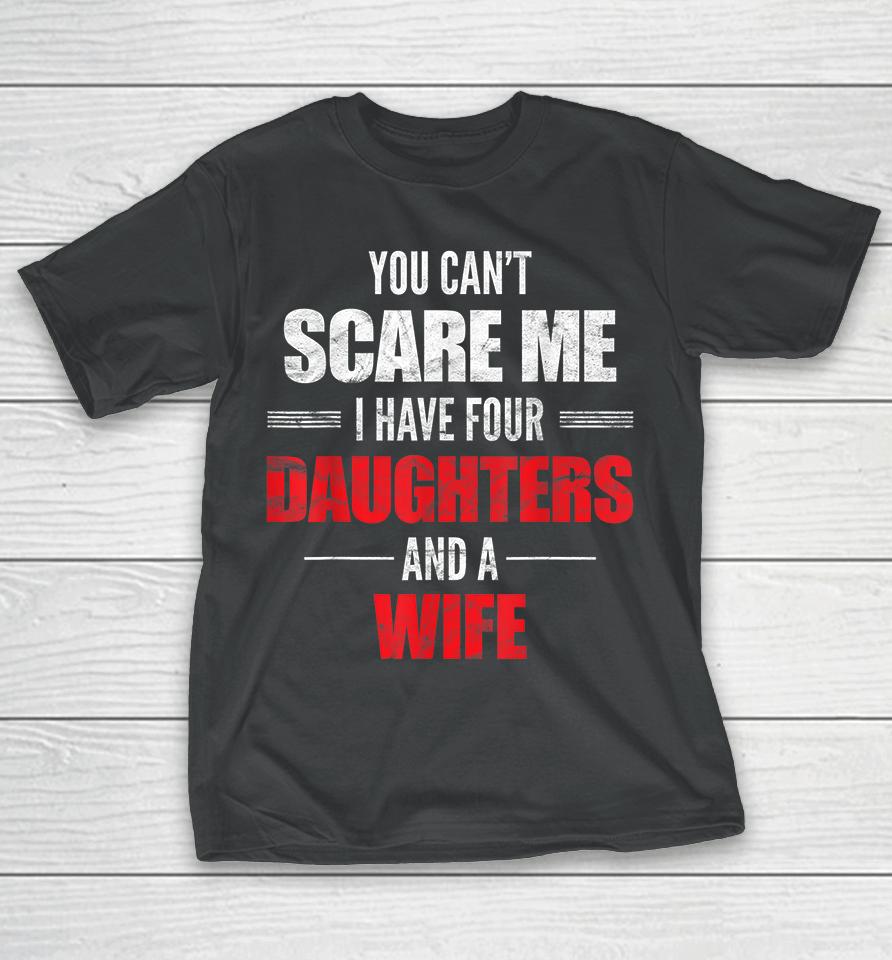 You Can't Scare Me I Have Four Daughters And A Wife T-Shirt