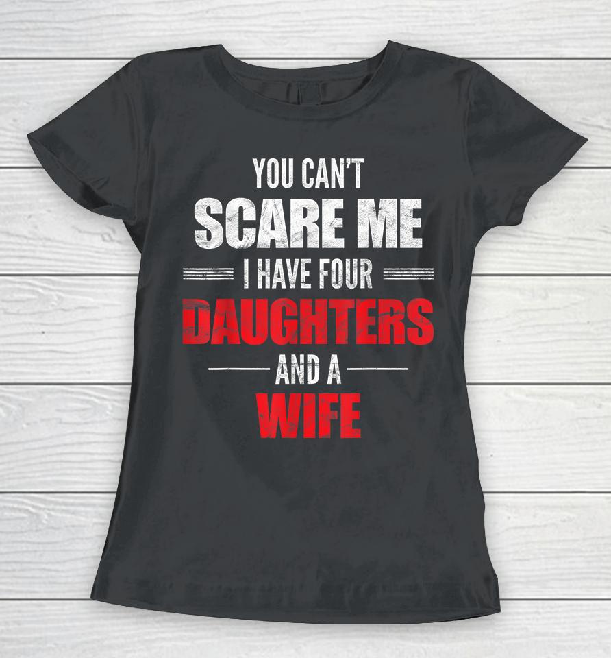 You Can't Scare Me I Have Four Daughters And A Wife Women T-Shirt