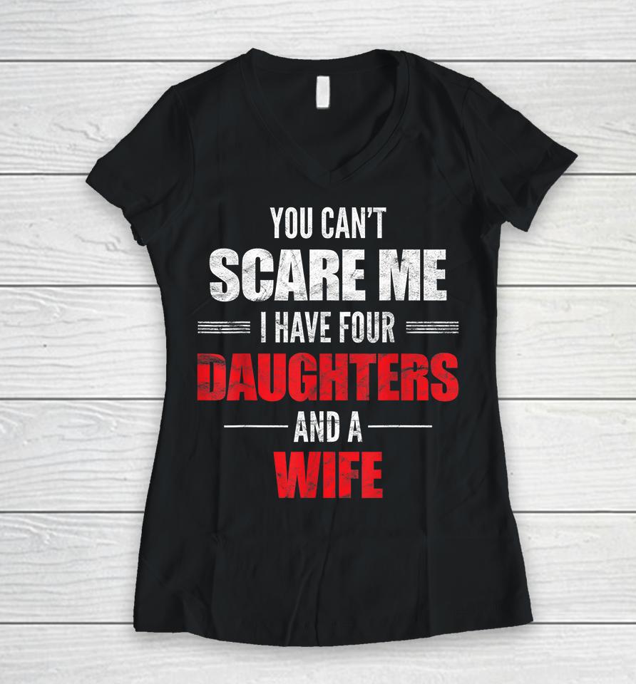 You Can't Scare Me I Have Four Daughters And A Wife Women V-Neck T-Shirt