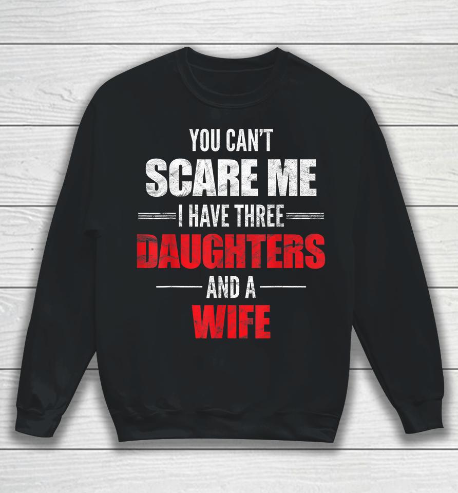 You Can't Scare Me I Have Three Daughters And A Wife Sweatshirt