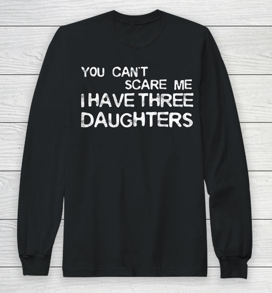 You Can't Scare Me I Have Three Daughters Long Sleeve T-Shirt