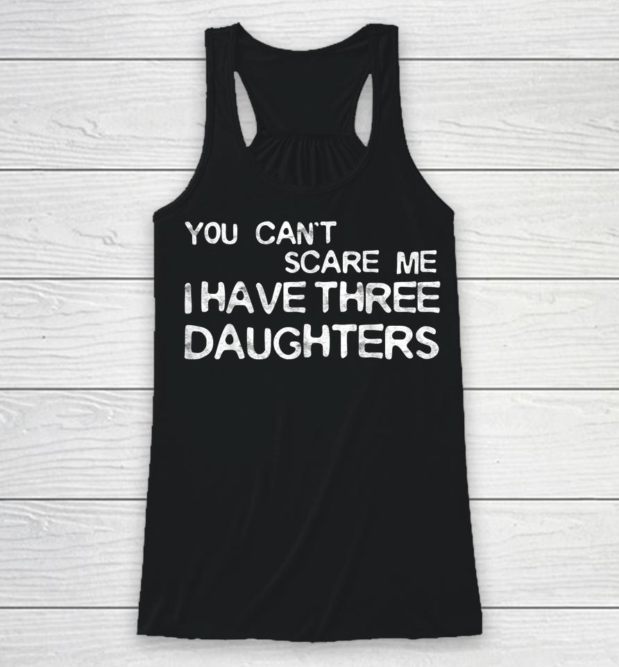 You Can't Scare Me I Have Three Daughters Racerback Tank