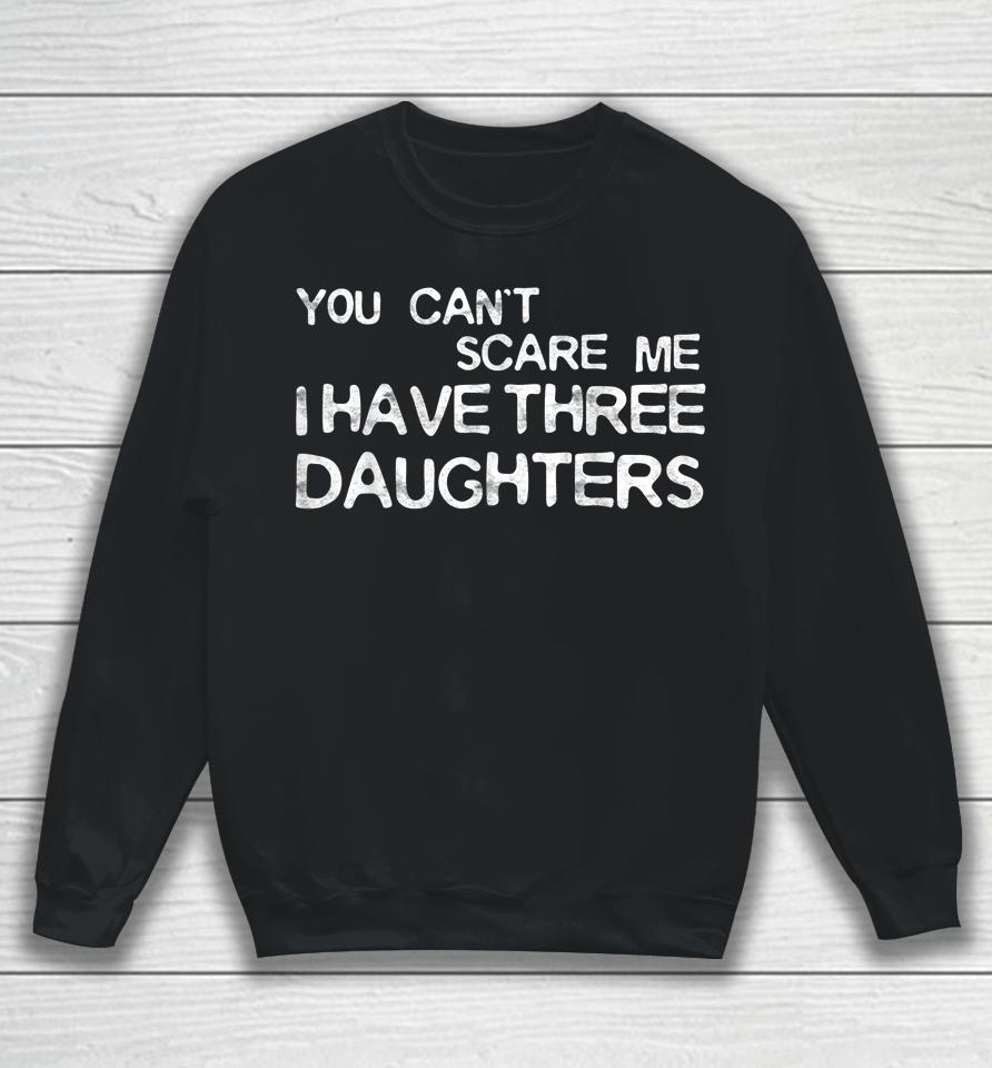 You Can't Scare Me I Have Three Daughters Sweatshirt