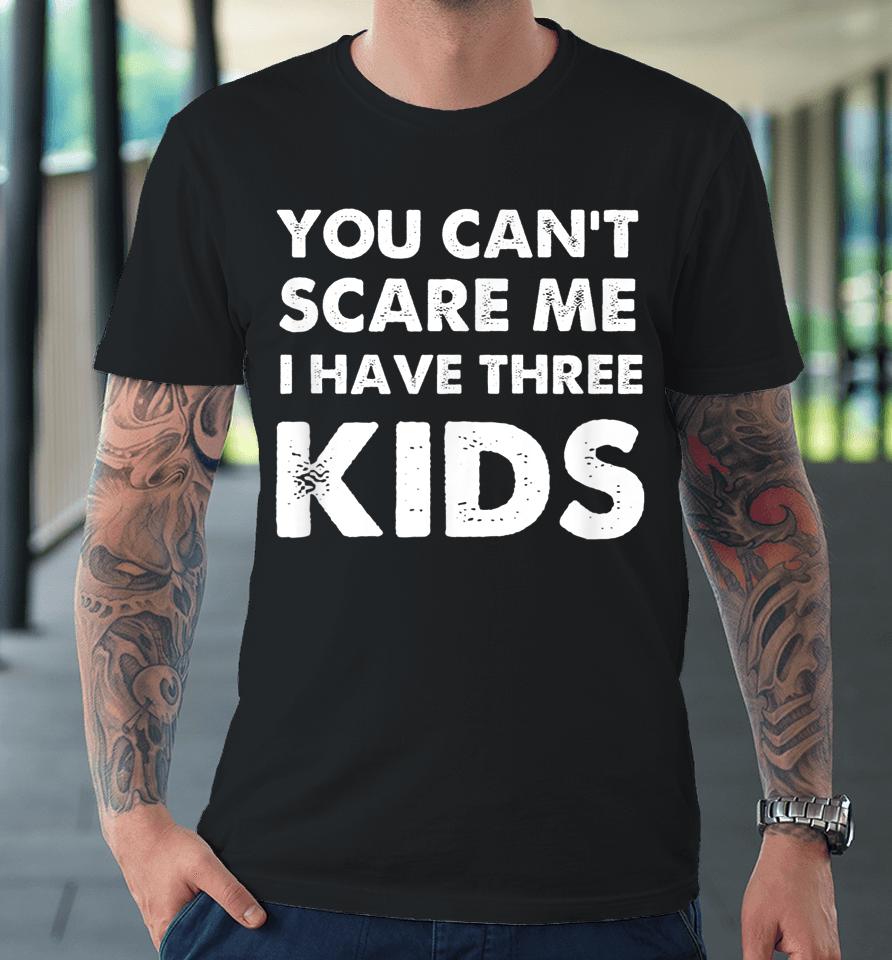 You Can't Scare Me I Have Three Kids Premium T-Shirt