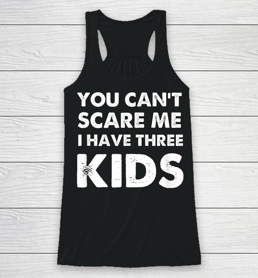 You Can't Scare Me I Have Three Kids Racerback Tank
