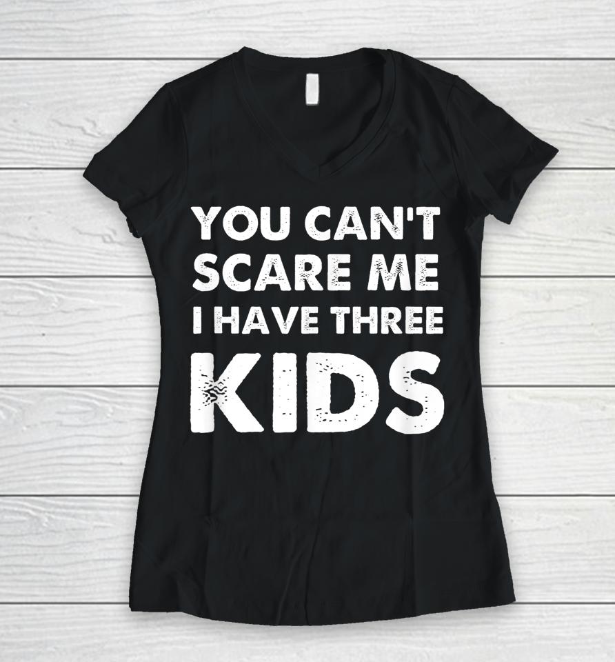 You Can't Scare Me I Have Three Kids Women V-Neck T-Shirt