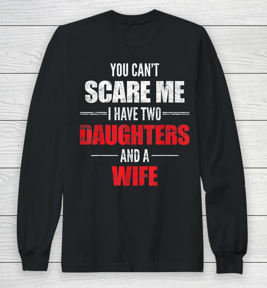You Can't Scare Me I Have Two Daughters And A Wife Long Sleeve T-Shirt