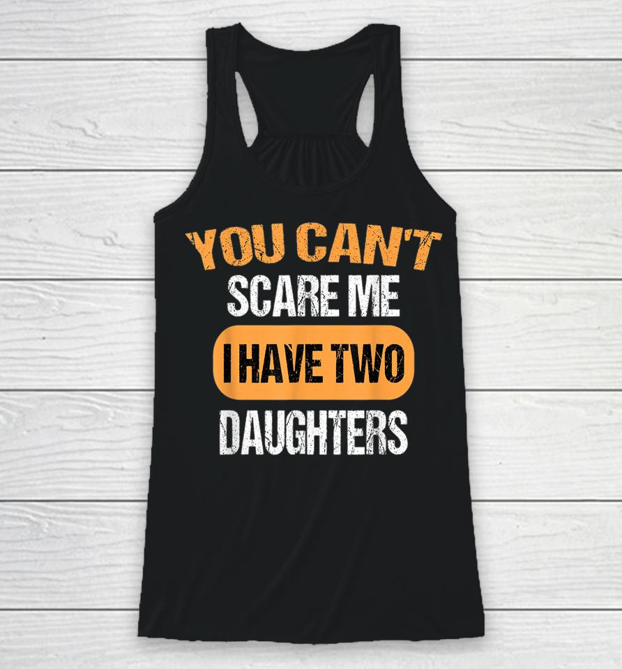 You Can't Scare Me I Have Two Daughters Funny Dad Racerback Tank