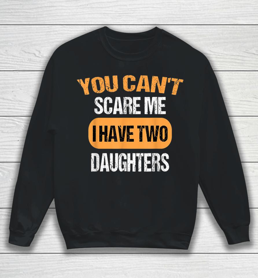 You Can't Scare Me I Have Two Daughters Funny Dad Sweatshirt
